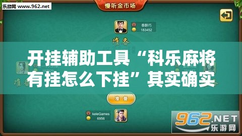 开挂辅助工具“科乐麻将有挂怎么下挂”其实确实有挂