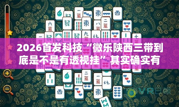 2026首发科技“微乐陕西三带到底是不是有透视挂	”其实确实有挂