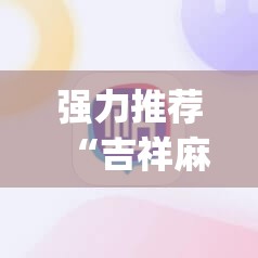 强力推荐“吉祥麻将外卦神器通用版”(免费)开挂辅助教学(最新辅助开挂教程)
