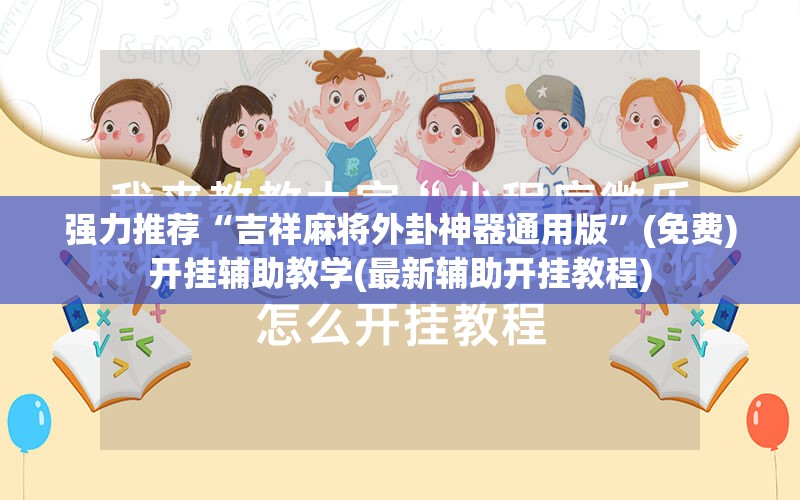 强力推荐“吉祥麻将外卦神器通用版”(免费)开挂辅助教学(最新辅助开挂教程)