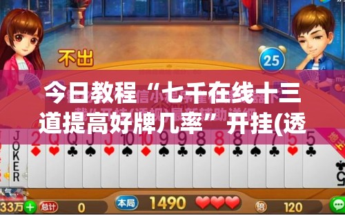 今日教程“七千在线十三道提高好牌几率”开挂(透视)辅助神器