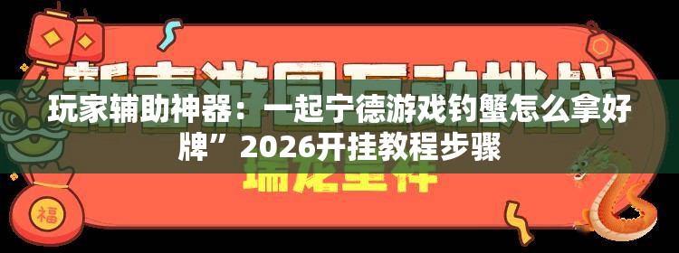 玩家辅助神器：一起宁德游戏钓蟹怎么拿好牌”2026开挂教程步骤