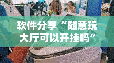 软件分享“随意玩大厅可以开挂吗”详细开挂教程