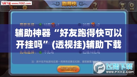 辅助神器“好友跑得快可以开挂吗”(透视挂)辅助下载教程