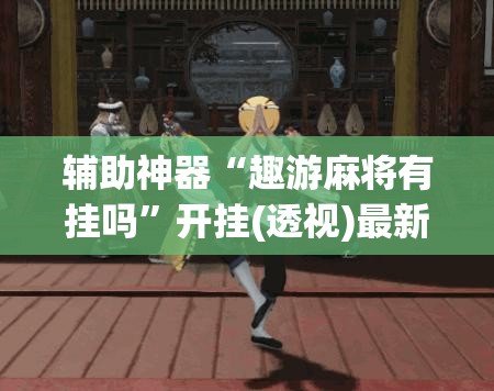 辅助神器“趣游麻将有挂吗”开挂(透视)最新辅助详细