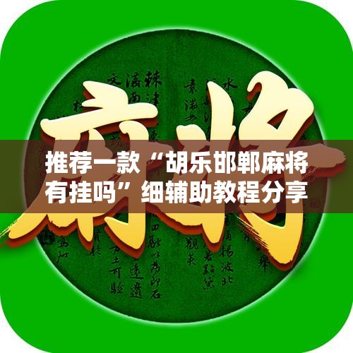 推荐一款“胡乐邯郸麻将有挂吗”细辅助教程分享