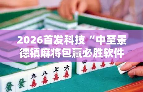 2026首发科技“中至景德镇麻将包赢必胜软件	”原来可以开挂