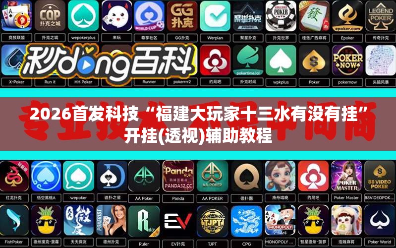 2026首发科技“福建大玩家十三水有没有挂”开挂(透视)辅助教程