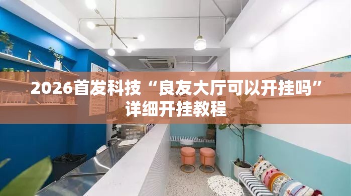 2026首发科技“良友大厅可以开挂吗	”详细开挂教程