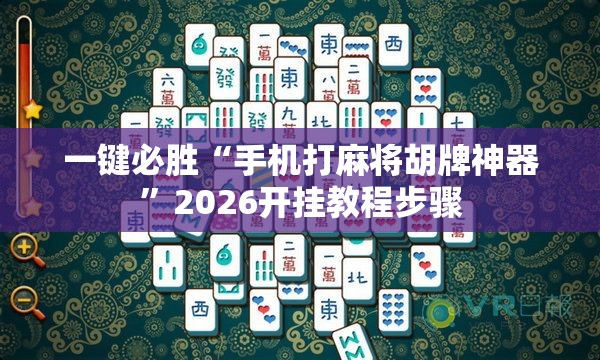 一键必胜“手机打麻将胡牌神器”2026开挂教程步骤