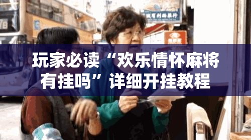 玩家必读“欢乐情怀麻将有挂吗	”详细开挂教程