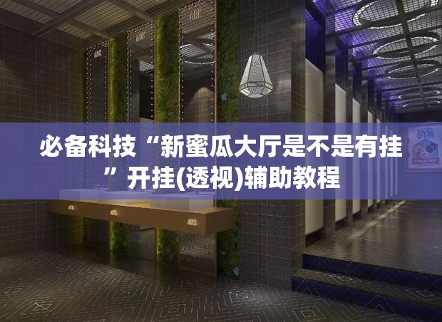 必备科技“新蜜瓜大厅是不是有挂”开挂(透视)辅助教程