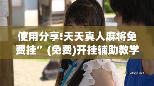 使用分享!天天真人麻将免费挂”(免费)开挂辅助教学(最新辅助开挂教程)