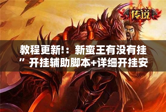 教程更新!：新蛮王有没有挂”开挂辅助脚本+详细开挂安装教程