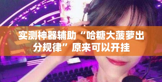 实测神器辅助“哈糖大菠萝出分规律”原来可以开挂