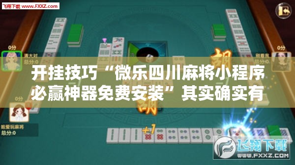 开挂技巧“微乐四川麻将小程序必赢神器免费安装”其实确实有挂