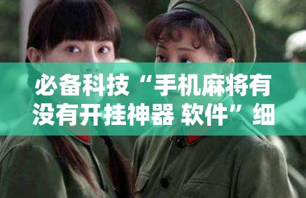 必备科技“手机麻将有没有开挂神器 软件”细辅助教程分享
