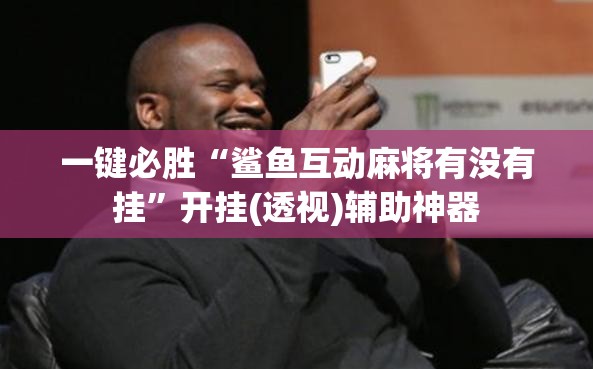 一键必胜“鲨鱼互动麻将有没有挂	”开挂(透视)辅助神器