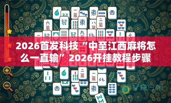 2026首发科技“中至江西麻将怎么一直输	”2026开挂教程步骤
