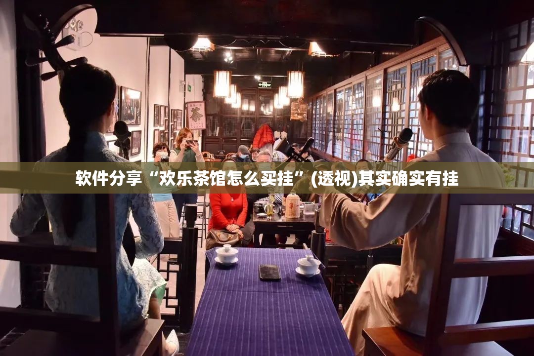 软件分享“欢乐茶馆怎么买挂	”(透视)其实确实有挂