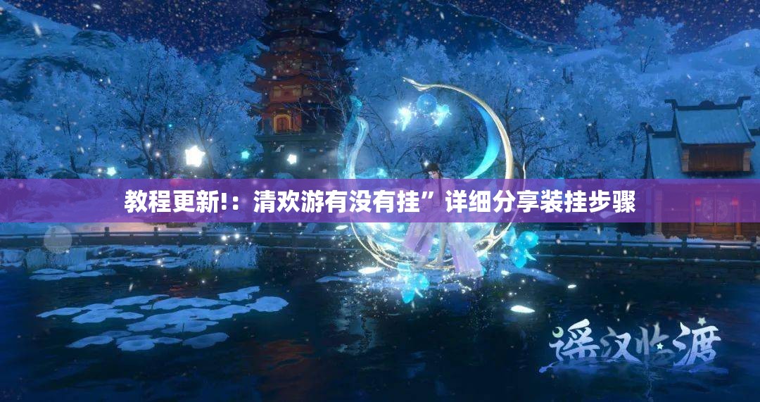 教程更新!：清欢游有没有挂	”详细分享装挂步骤