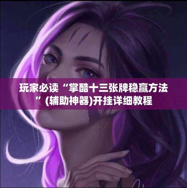玩家必读“掌酷十三张牌稳赢方法”(辅助神器)开挂详细教程