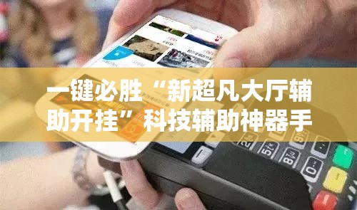 一键必胜“新超凡大厅辅助开挂”科技辅助神器手机版