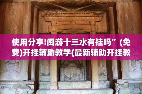 使用分享!闽游十三水有挂吗	”(免费)开挂辅助教学(最新辅助开挂教程)