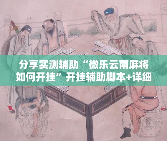 分享实测辅助“微乐云南麻将如何开挂”开挂辅助脚本+详细开挂安装教程