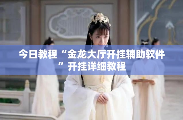 今日教程“金龙大厅开挂辅助软件	”开挂详细教程