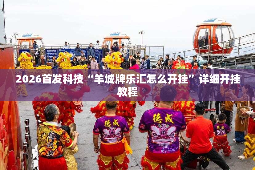 2026首发科技“羊城牌乐汇怎么开挂	”详细开挂教程