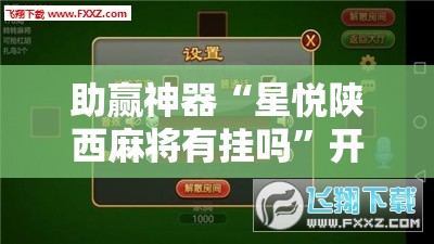 助赢神器“星悦陕西麻将有挂吗”开挂辅助脚本+详细开挂安装教程