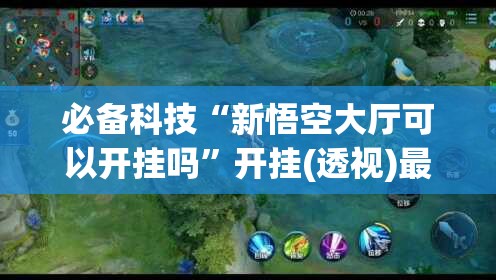 必备科技“新悟空大厅可以开挂吗”开挂(透视)最新辅助详细