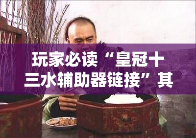 玩家必读“皇冠十三水辅助器链接”其实确实有挂
