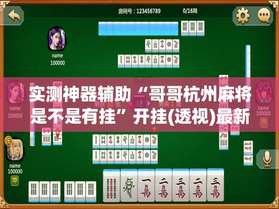 实测神器辅助“哥哥杭州麻将是不是有挂”开挂(透视)最新辅助详细