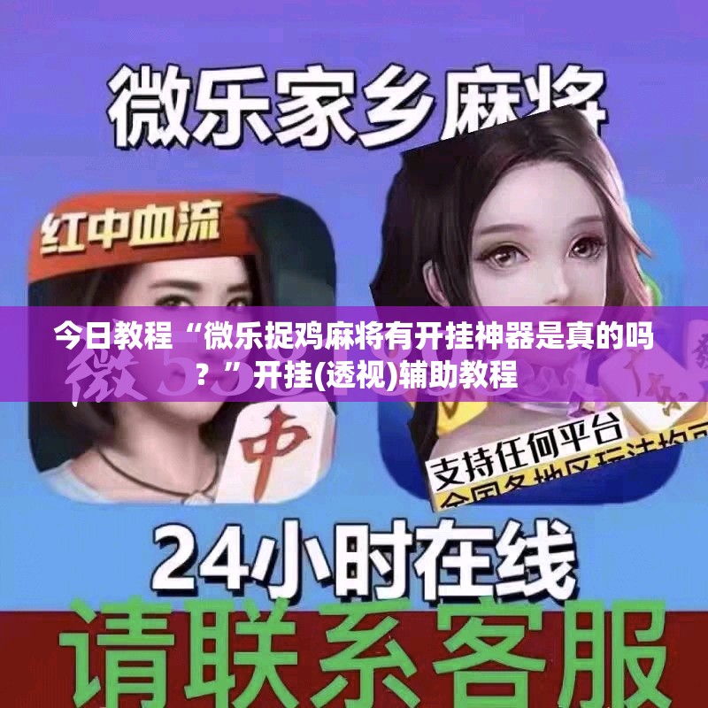 今日教程“微乐捉鸡麻将有开挂神器是真的吗？”开挂(透视)辅助教程