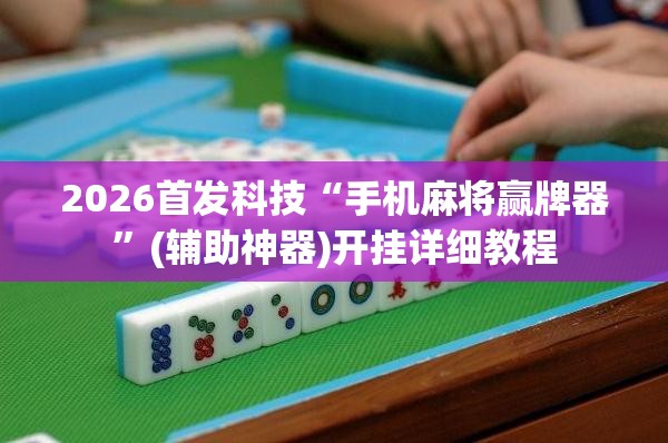 2026首发科技“手机麻将赢牌器”(辅助神器)开挂详细教程