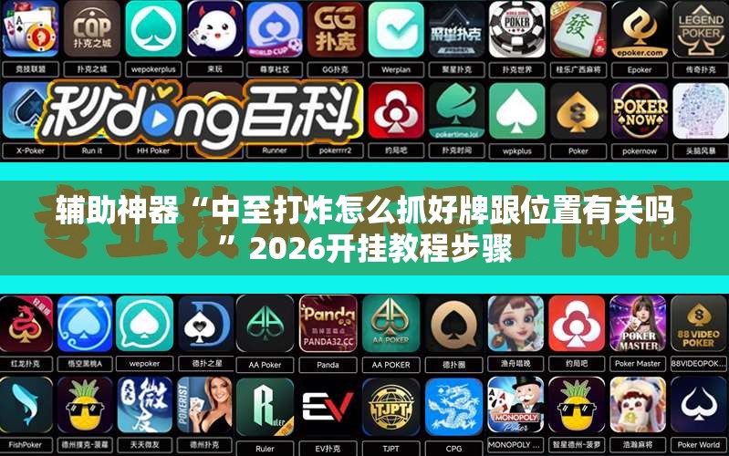 辅助神器“中至打炸怎么抓好牌跟位置有关吗	”2026开挂教程步骤