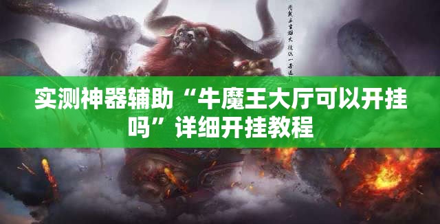 实测神器辅助“牛魔王大厅可以开挂吗”详细开挂教程