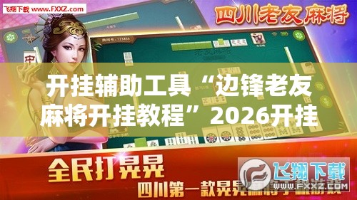 开挂辅助工具“边锋老友麻将开挂教程	”2026开挂教程步骤
