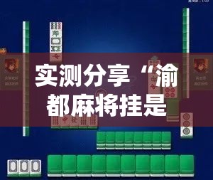 实测分享“渝都麻将挂是不是真的”科技辅助神器手机版