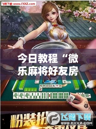 今日教程“微乐麻将好友房怎么开挂	”细辅助教程分享