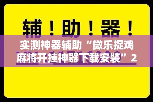 实测神器辅助“微乐捉鸡麻将开挂神器下载安装	”2026开挂教程步骤