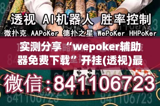 实测分享“wepoker辅助器免费下载	”开挂(透视)最新辅助详细