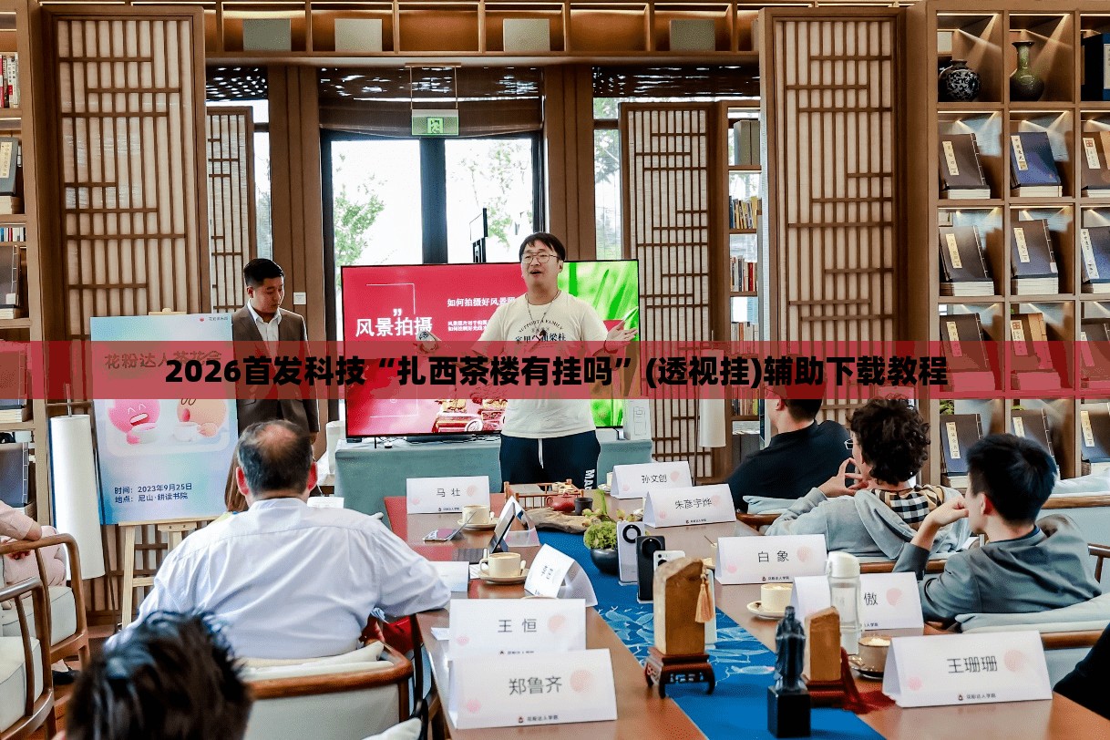 2026首发科技“扎西茶楼有挂吗	”(透视挂)辅助下载教程