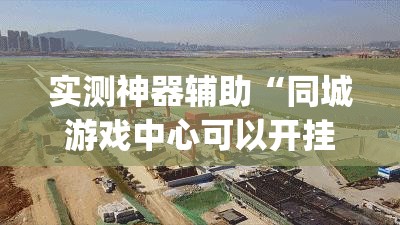实测神器辅助“同城游戏中心可以开挂吗	”(辅助神器)开挂详细教程