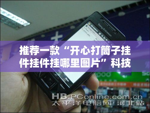 推荐一款“开心打筒子挂件挂件挂哪里图片	”科技辅助神器手机版