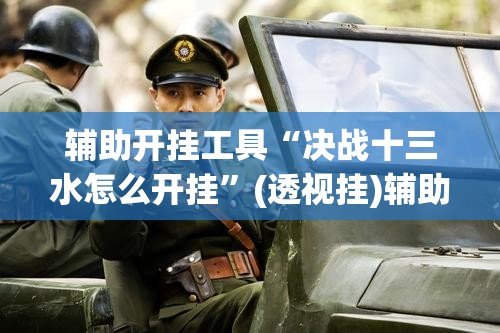 辅助开挂工具“决战十三水怎么开挂”(透视挂)辅助下载教程