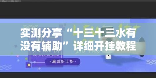 实测分享“十三十三水有没有辅助”详细开挂教程