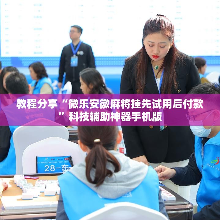 教程分享“微乐安徽麻将挂先试用后付款”科技辅助神器手机版
